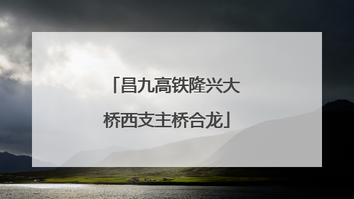 昌九高铁隆兴大桥西支主桥合龙