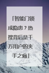 智能门锁成隐患？热搜背后是千万用户的夹手之痛