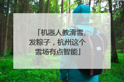 机器人教滑雪、发粽子，杭州这个雪场有点智能