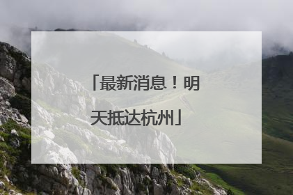 最新消息！明天抵达杭州