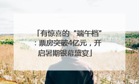 有惊喜的“端午档”：票房突破4亿元，开启暑期银幕盛宴