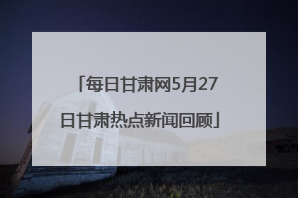 每日甘肃网5月27日甘肃热点新闻回顾