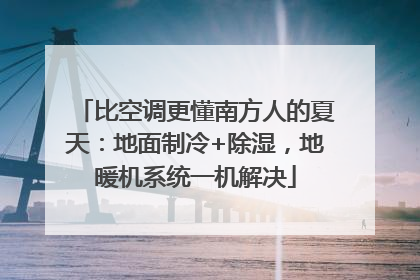 比空调更懂南方人的夏天：地面制冷+除湿，地暖机系统一机解决