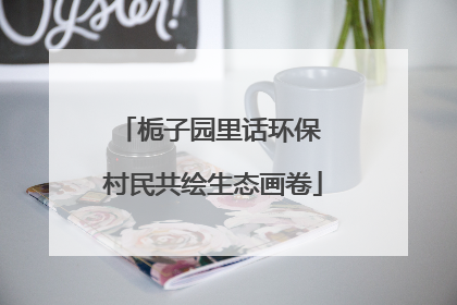 栀子园里话环保 村民共绘生态画卷