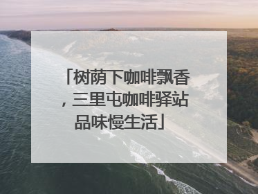 树荫下咖啡飘香，三里屯咖啡驿站品味慢生活