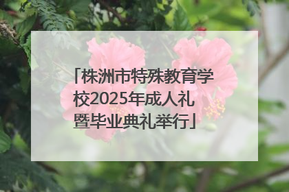 株洲市特殊教育学校2025年成人礼暨毕业典礼举行