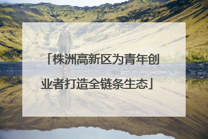 株洲高新区为青年创业者打造全链条生态