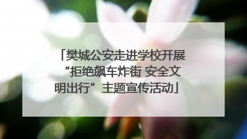 樊城公安走进学校开展“拒绝飙车炸街 安全文明出行”主题宣传活动