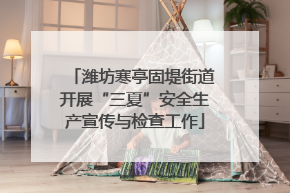 潍坊寒亭固堤街道开展“三夏”安全生产宣传与检查工作
