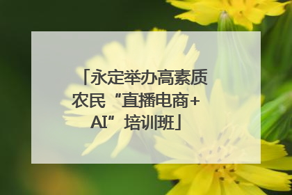 永定举办高素质农民“直播电商+AI”培训班