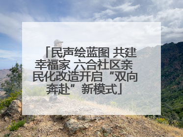 民声绘蓝图 共建幸福家 六合社区亲民化改造开启“双向奔赴”新模式