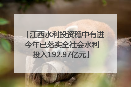 江西水利投资稳中有进 今年已落实全社会水利投入192.97亿元