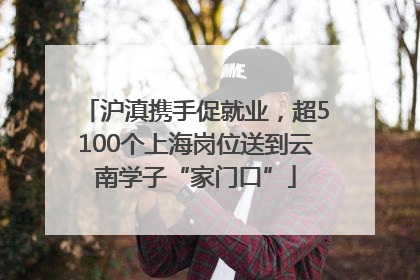 沪滇携手促就业，超5100个上海岗位送到云南学子“家门口”