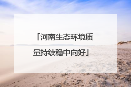 河南生态环境质量持续稳中向好