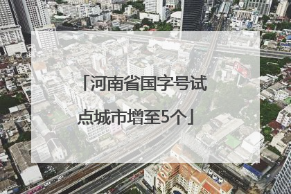 河南省国字号试点城市增至5个