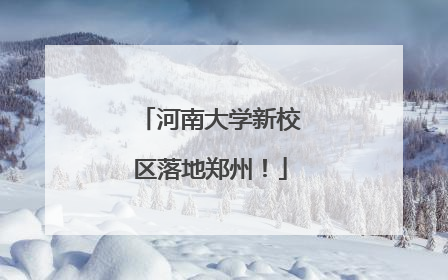 河南大学新校区落地郑州！