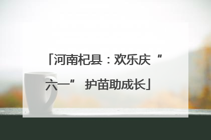 河南杞县：欢乐庆“六一” 护苗助成长