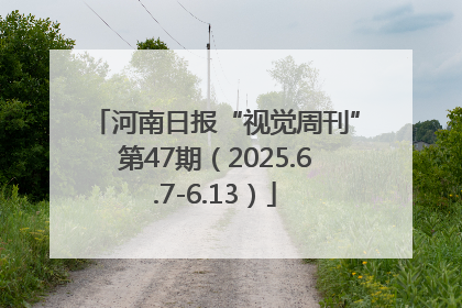 河南日报“视觉周刊”第47期（2025.6.7-6.13）