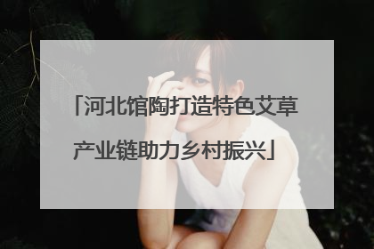 河北馆陶打造特色艾草产业链助力乡村振兴