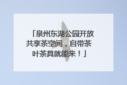 泉州东湖公园开放共享茶空间，自带茶叶茶具就能来！