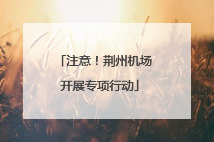 注意！荆州机场开展专项行动