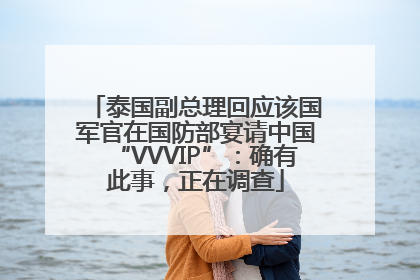 泰国副总理回应该国军官在国防部宴请中国“VVVIP”：确有此事，正在调查
