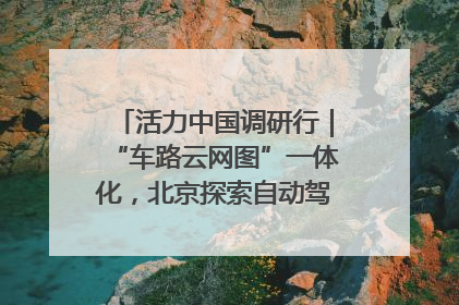 活力中国调研行｜“车路云网图”一体化，北京探索自动驾驶“加速度”