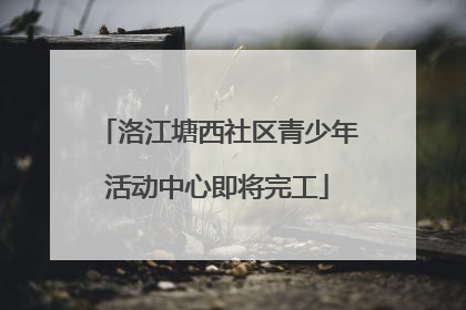 洛江塘西社区青少年活动中心即将完工