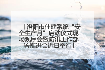 洛阳市住建系统“安全生产月”启动仪式现场观摩会暨防汛工作部署推进会近日举行