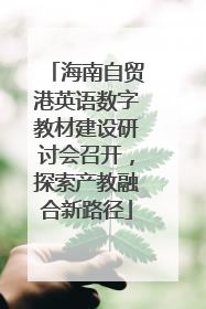 海南自贸港英语数字教材建设研讨会召开，探索产教融合新路径