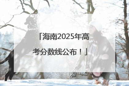 海南2025年高考分数线公布！