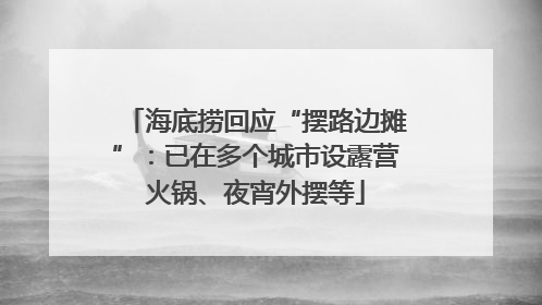 海底捞回应“摆路边摊”：已在多个城市设露营火锅、夜宵外摆等