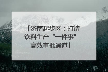 济南起步区：打造饮料生产“一件事”高效审批通道