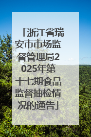 浙江省瑞安市市场监督管理局2025年第十七期食品监督抽检情况的通告
