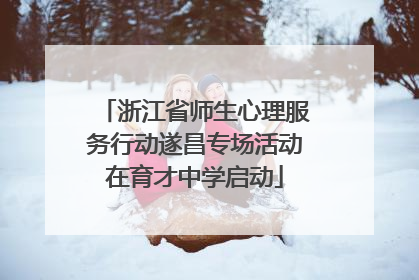 浙江省师生心理服务行动遂昌专场活动在育才中学启动