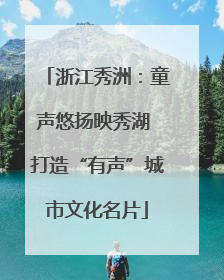 浙江秀洲：童声悠扬映秀湖 打造“有声”城市文化名片