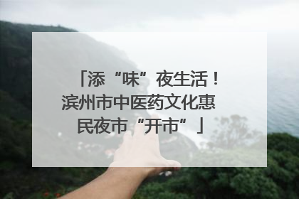 添“味”夜生活！滨州市中医药文化惠民夜市“开市”