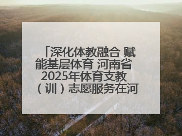 深化体教融合 赋能基层体育 河南省2025年体育支教（训）志愿服务在河南体育学院启动