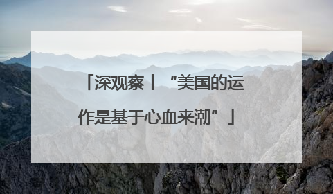 深观察丨“美国的运作是基于心血来潮”