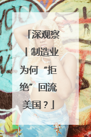 深观察丨制造业为何“拒绝”回流美国？