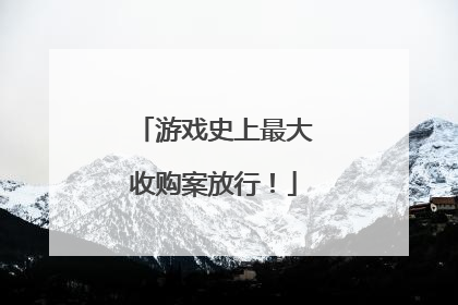 游戏史上最大收购案放行！