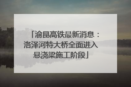 渝昆高铁最新消息：洛泽河特大桥全面进入悬浇梁施工阶段