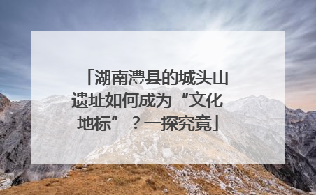 湖南澧县的城头山遗址如何成为“文化地标”？一探究竟