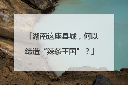 湖南这座县城，何以缔造“辣条王国”？