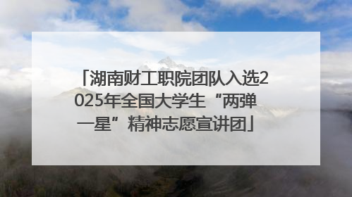 湖南财工职院团队入选2025年全国大学生“两弹一星”精神志愿宣讲团