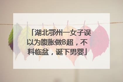 湖北鄂州一女子误以为腹胀做B超，不料临盆，诞下男婴
