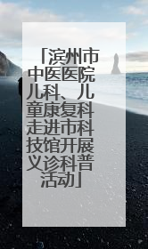 滨州市中医医院儿科、儿童康复科走进市科技馆开展义诊科普活动