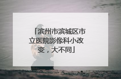 滨州市滨城区市立医院影像科小改变，大不同