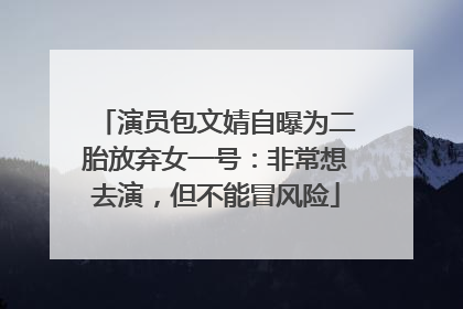 演员包文婧自曝为二胎放弃女一号：非常想去演，但不能冒风险