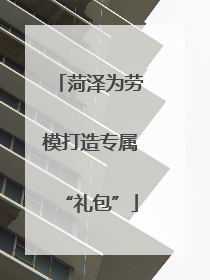 菏泽为劳模打造专属“礼包”